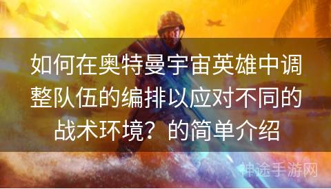 如何在奥特曼宇宙英雄中调整队伍的编排以应对不同的战术环境？的简单介绍