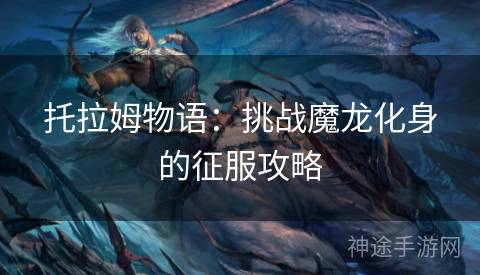 托拉姆物语：挑战魔龙化身的征服攻略