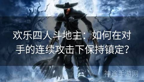 欢乐四人斗地主：如何在对手的连续攻击下保持镇定？