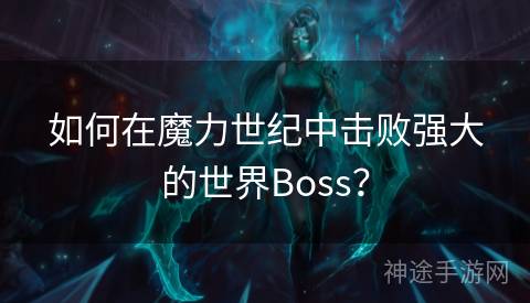 如何在魔力世纪中击败强大的世界Boss？