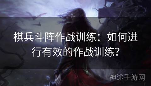 棋兵斗阵作战训练：如何进行有效的作战训练？