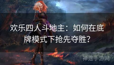 欢乐四人斗地主：如何在底牌模式下抢先夺胜？