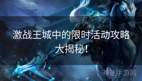 激战王城中的限时活动攻略大揭秘！