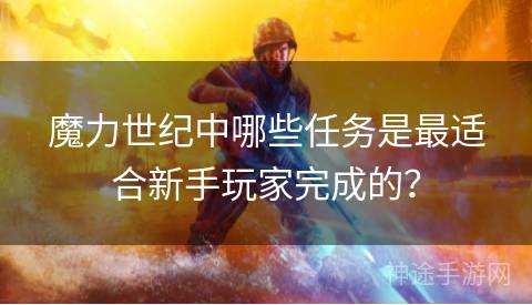 魔力世纪中哪些任务是最适合新手玩家完成的？