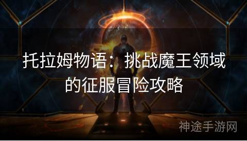 托拉姆物语：挑战魔王领域的征服冒险攻略