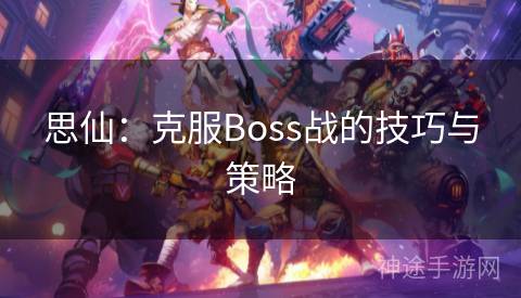 思仙：克服Boss战的技巧与策略