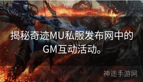 揭秘奇迹MU私服发布网中的GM互动活动。