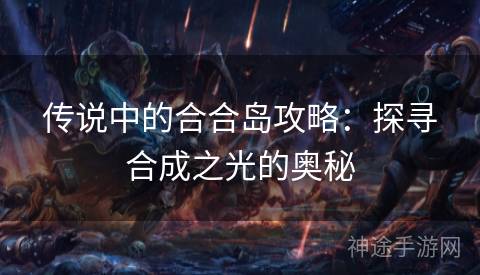 传说中的合合岛攻略：探寻合成之光的奥秘