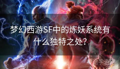 梦幻西游SF中的炼妖系统有什么独特之处？