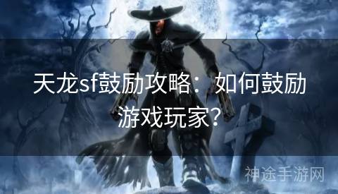 天龙sf鼓励攻略：如何鼓励游戏玩家？