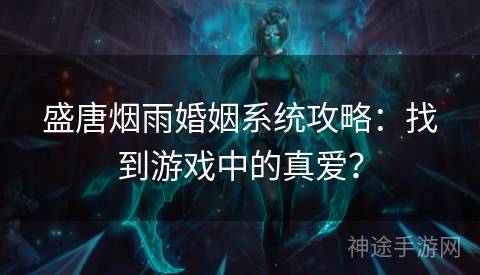 盛唐烟雨婚姻系统攻略：找到游戏中的真爱？