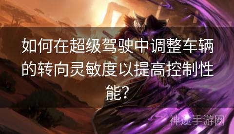 如何在超级驾驶中调整车辆的转向灵敏度以提高控制性能？