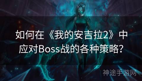 如何在《我的安吉拉2》中应对Boss战的各种策略？