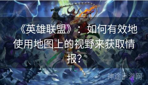 《英雄联盟》：如何有效地使用地图上的视野来获取情报？