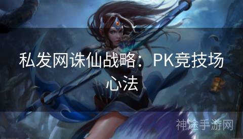 私发网诛仙战略：PK竞技场心法