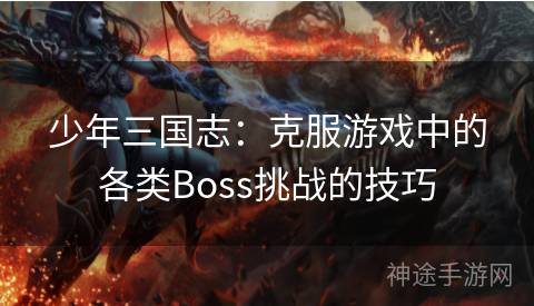 少年三国志：克服游戏中的各类Boss挑战的技巧