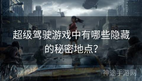 超级驾驶游戏中有哪些隐藏的秘密地点？