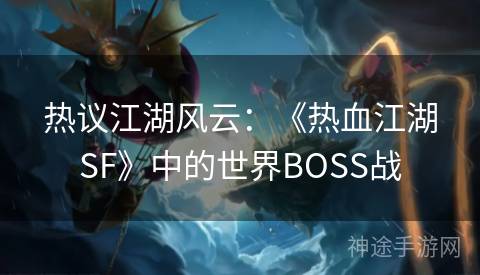 热议江湖风云：《热血江湖SF》中的世界BOSS战