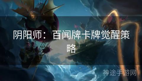 阴阳师：百闻牌卡牌觉醒策略