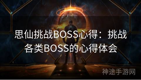 思仙挑战BOSS心得：挑战各类BOSS的心得体会