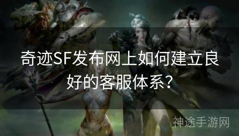 奇迹SF发布网上如何建立良好的客服体系？