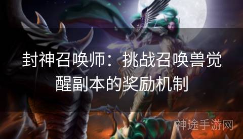 封神召唤师：挑战召唤兽觉醒副本的奖励机制