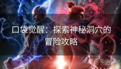 口袋觉醒：探索神秘洞穴的冒险攻略