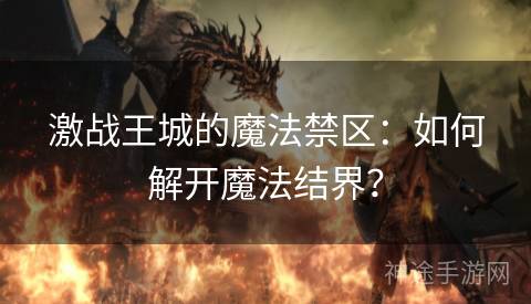 激战王城的魔法禁区：如何解开魔法结界？