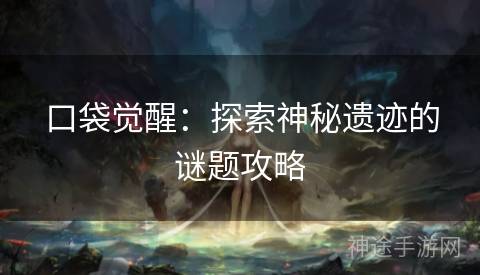 口袋觉醒：探索神秘遗迹的谜题攻略