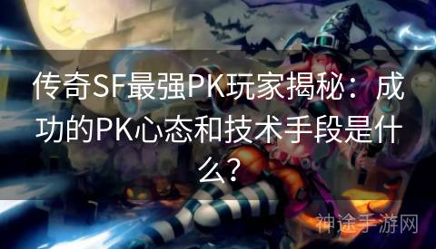 传奇SF最强PK玩家揭秘：成功的PK心态和技术手段是什么？