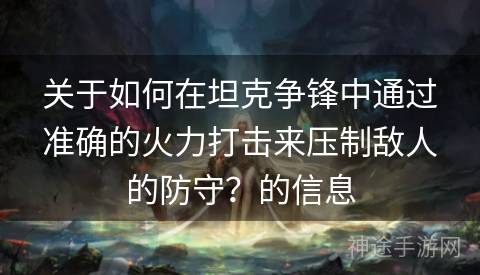 关于如何在坦克争锋中通过准确的火力打击来压制敌人的防守？的信息