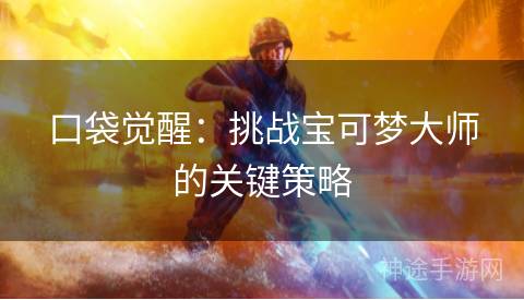 口袋觉醒：挑战宝可梦大师的关键策略