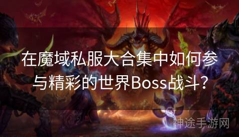 在魔域私服大合集中如何参与精彩的世界Boss战斗？