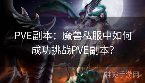 PVE副本：魔兽私服中如何成功挑战PVE副本？