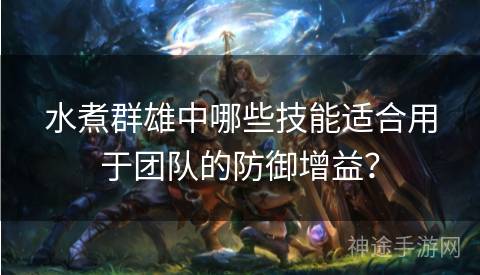 水煮群雄中哪些技能适合用于团队的防御增益？