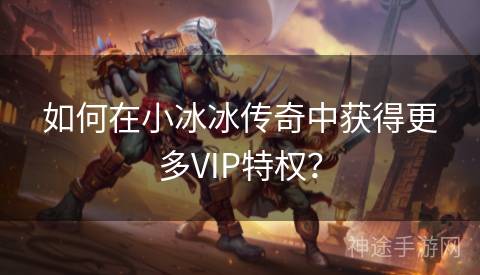 如何在小冰冰传奇中获得更多VIP特权？