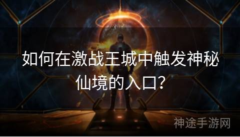 如何在激战王城中触发神秘仙境的入口？