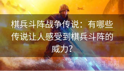 棋兵斗阵战争传说：有哪些传说让人感受到棋兵斗阵的威力？