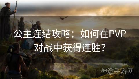 公主连结攻略：如何在PVP对战中获得连胜？