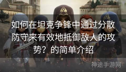 如何在坦克争锋中通过分散防守来有效地抵御敌人的攻势？的简单介绍