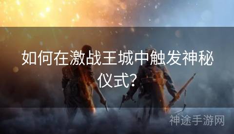 如何在激战王城中触发神秘仪式？