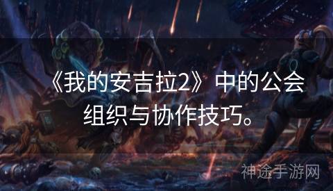 《我的安吉拉2》中的公会组织与协作技巧。