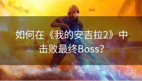 如何在《我的安吉拉2》中击败最终Boss？