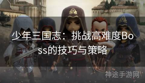 少年三国志：挑战高难度Boss的技巧与策略