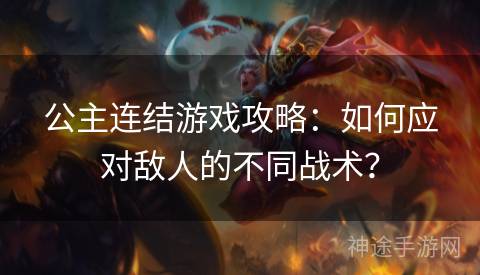 公主连结游戏攻略：如何应对敌人的不同战术？