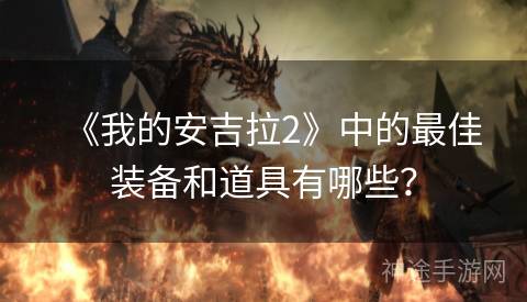 《我的安吉拉2》中的最佳装备和道具有哪些？