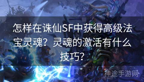 怎样在诛仙SF中获得高级法宝灵魂？灵魂的激活有什么技巧？