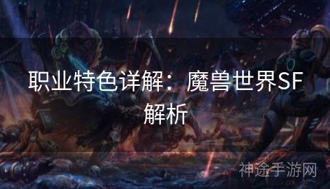 职业特色详解：魔兽世界SF解析