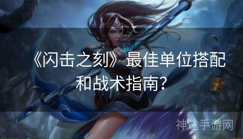 《闪击之刻》最佳单位搭配和战术指南？