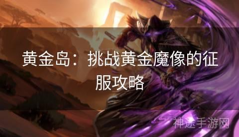 黄金岛：挑战黄金魔像的征服攻略